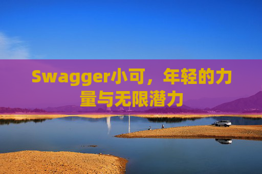 Swagger小可，年轻的力量与无限潜力